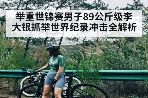 举重世锦赛男子89公斤级李大银抓举世界纪录冲击全解析